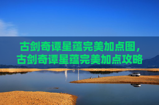 古剑奇谭星蕴完美加点图，古剑奇谭星蕴完美加点攻略