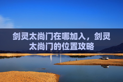 剑灵太尚门在哪加入,剑灵太尚门的位置攻略 剑灵太尚门在哪加入,剑灵太尚门的位置攻略