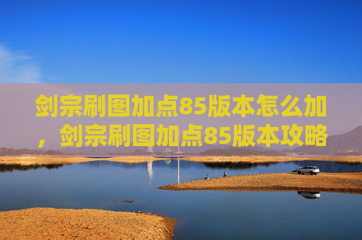 剑宗刷图加点85版本怎么加，剑宗刷图加点85版本攻略