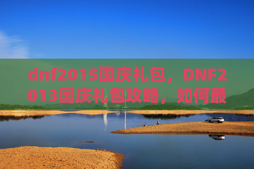 dnf2015国庆礼包,DNF2013国庆礼包攻略,如何最大化你的收益? dnf2015国庆礼包,DNF2013国庆礼包攻略,如何最大化你的收益?