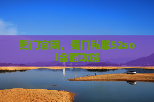 蜀门官网,蜀门私服52sol全面攻略 蜀门官网,蜀门私服52sol全面攻略