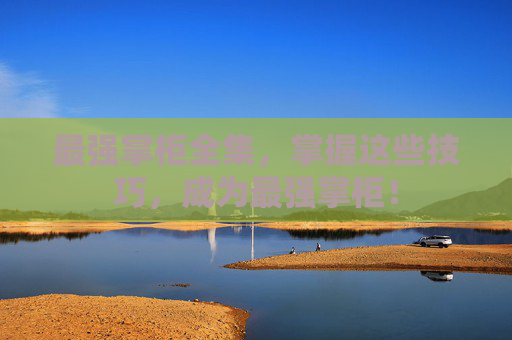 最强掌柜全集，掌握这些技巧，成为最强掌柜！