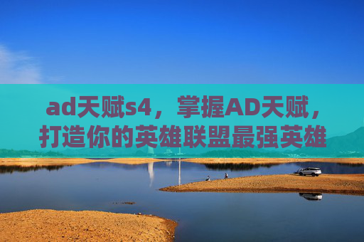 ad天赋s4,掌握AD天赋,打造你的英雄联盟最强英雄! ad天赋s4,掌握AD天赋,打造你的英雄联盟最强英雄!