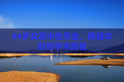 84岁女高中生毕业，跨越年龄的学术旅程