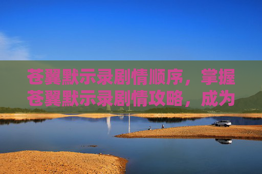 苍翼默示录剧情顺序，掌握苍翼默示录剧情攻略，成为游戏高手