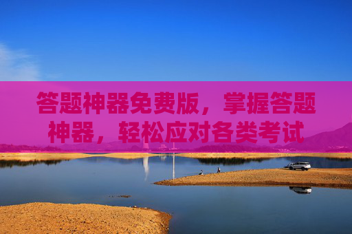 答题神器免费版,掌握答题神器,轻松应对各类考试 答题神器免费版,掌握答题神器,轻松应对各类考试