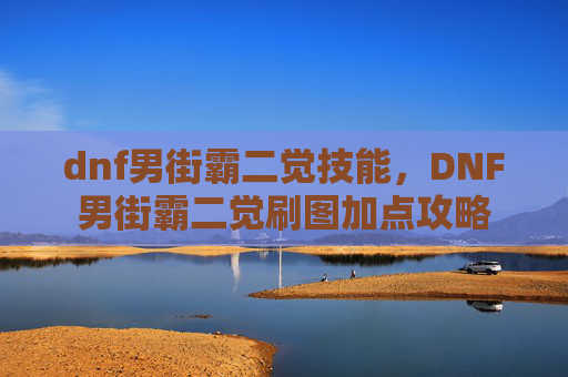 dnf男街霸二觉技能,DNF男街霸二觉刷图加点攻略 dnf男街霸二觉技能,DNF男街霸二觉刷图加点攻略