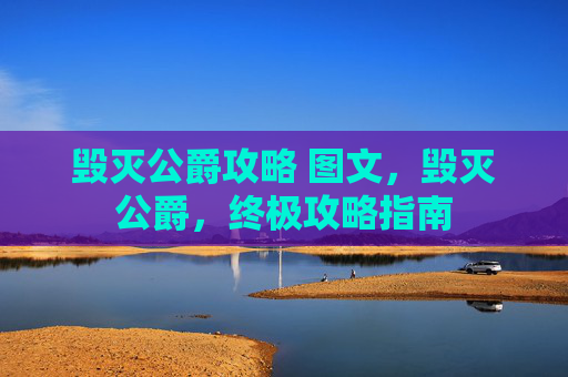 毁灭公爵攻略 图文,毁灭公爵,终极攻略指南 毁灭公爵攻略 图文,毁灭公爵,终极攻略指南