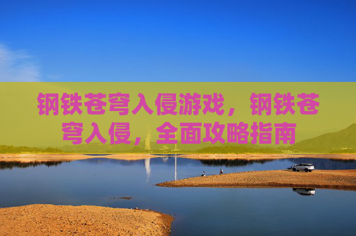钢铁苍穹入侵游戏,钢铁苍穹入侵,全面攻略指南 钢铁苍穹入侵游戏,钢铁苍穹入侵,全面攻略指南