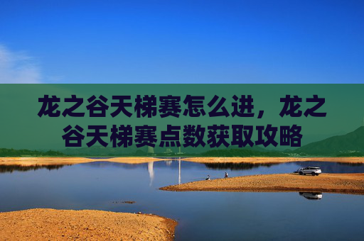 龙之谷天梯赛怎么进，龙之谷天梯赛点数获取攻略