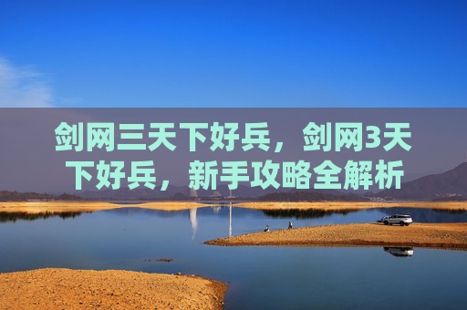 剑网三天下好兵,剑网3天下好兵,新手攻略全解析 剑网三天下好兵,剑网3天下好兵,新手攻略全解析