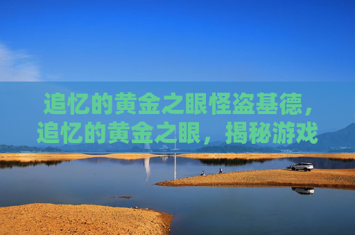 追忆的黄金之眼怪盗基德，追忆的黄金之眼，揭秘游戏中隐藏的宝藏与秘密