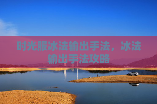 时光服冰法输出手法，冰法输出手法攻略
