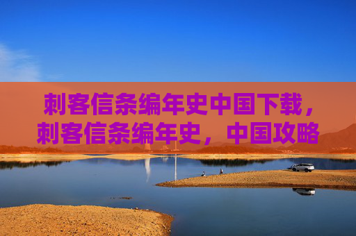 刺客信条编年史中国下载，刺客信条编年史，中国攻略