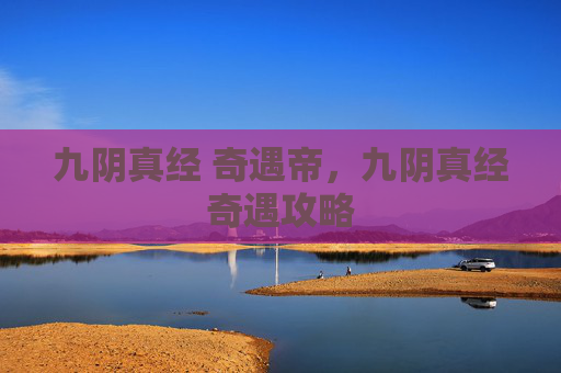 九阴真经 奇遇帝，九阴真经奇遇攻略