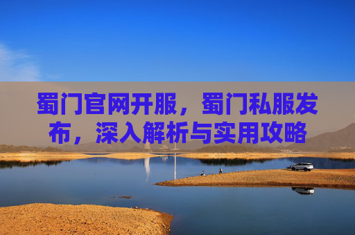 蜀门官网开服，蜀门私服发布，深入解析与实用攻略