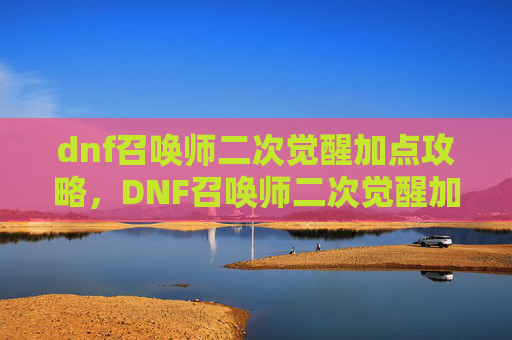dnf召唤师二次觉醒加点攻略，DNF召唤师二次觉醒加点攻略