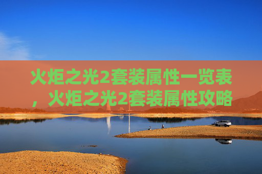 火炬之光2套装属性一览表,火炬之光2套装属性攻略 火炬之光2套装属性一览表,火炬之光2套装属性攻略