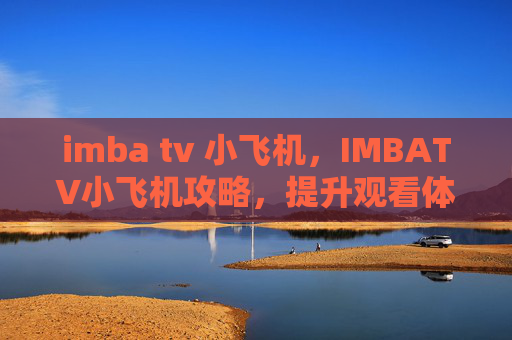 imba tv 小飞机,IMBATV小飞机攻略,提升观看体验与互动技巧 imba tv 小飞机,IMBATV小飞机攻略,提升观看体验与互动技巧