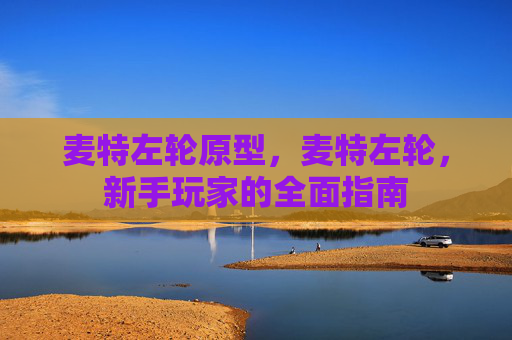 麦特左轮原型,麦特左轮,新手玩家的全面指南 麦特左轮原型,麦特左轮,新手玩家的全面指南