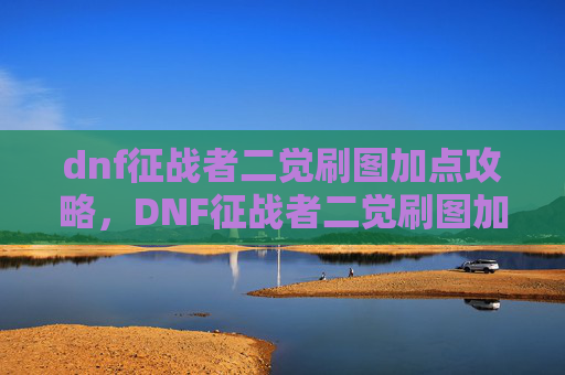 dnf征战者二觉刷图加点攻略,DNF征战者二觉刷图加点攻略 dnf征战者二觉刷图加点攻略,DNF征战者二觉刷图加点攻略