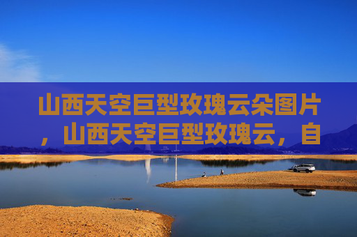 山西天空巨型玫瑰云朵图片,山西天空巨型玫瑰云,自然奇观的视觉盛宴 山西天空巨型玫瑰云朵图片,山西天空巨型玫瑰云,自然奇观的视觉盛宴