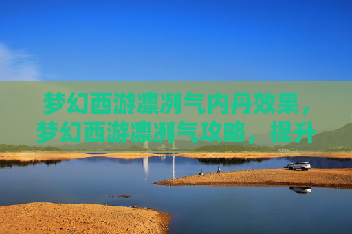梦幻西游凛冽气内丹效果，梦幻西游凛冽气攻略，提升角色实力的秘诀
