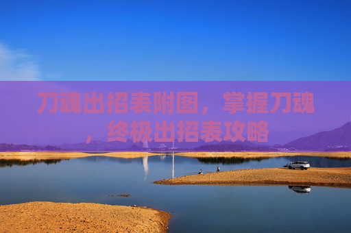 刀魂出招表附图,掌握刀魂,终极出招表攻略 刀魂出招表附图,掌握刀魂,终极出招表攻略