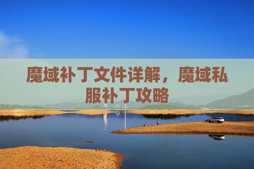 魔域补丁文件详解,魔域私服补丁攻略 魔域补丁文件详解,魔域私服补丁攻略