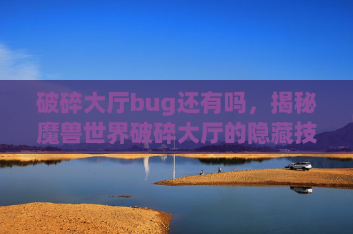 破碎大厅bug还有吗，揭秘魔兽世界破碎大厅的隐藏技巧与bug