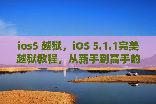 ios5 越狱，iOS 5.1.1完美越狱教程，从新手到高手的全面攻略