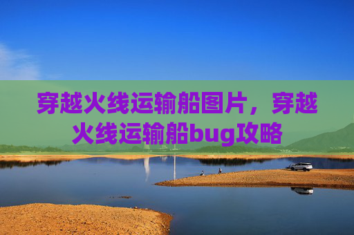穿越火线运输船图片，穿越火线运输船bug攻略
