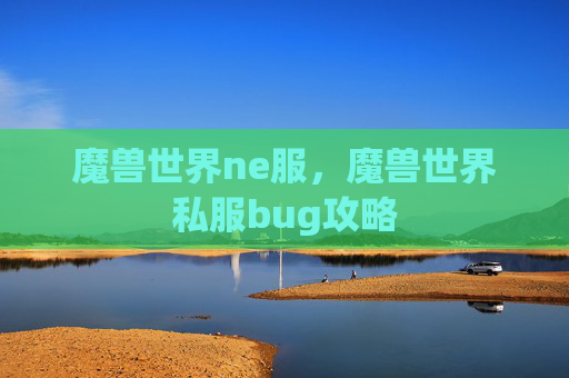 魔兽世界ne服,魔兽世界私服bug攻略 魔兽世界ne服,魔兽世界私服bug攻略