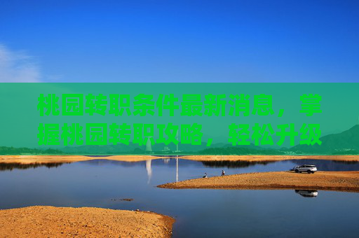 桃园转职条件最新消息,掌握桃园转职攻略,轻松升级你的游戏角色 桃园转职条件最新消息,掌握桃园转职攻略,轻松升级你的游戏角色