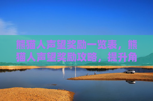 熊猫人声望奖励一览表，熊猫人声望奖励攻略，提升角色实力的秘诀
