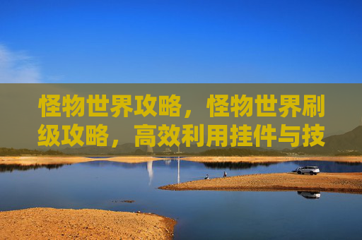 怪物世界攻略，怪物世界刷级攻略，高效利用挂件与技巧