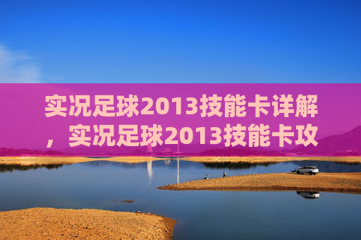 实况足球2013技能卡详解，实况足球2013技能卡攻略，提升球队实力的秘诀