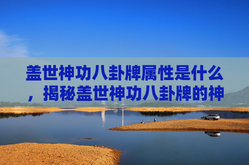 盖世神功八卦牌属性是什么，揭秘盖世神功八卦牌的神秘属性