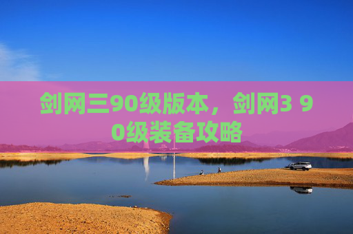 剑网三90级版本,剑网3 90级装备攻略 剑网三90级版本,剑网3 90级装备攻略