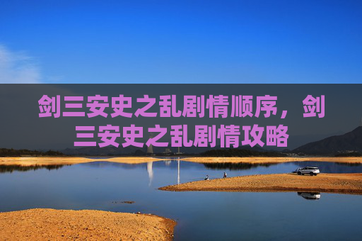剑三安史之乱剧情顺序,剑三安史之乱剧情攻略 剑三安史之乱剧情顺序,剑三安史之乱剧情攻略