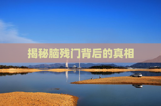 揭秘脑残门背后的真相