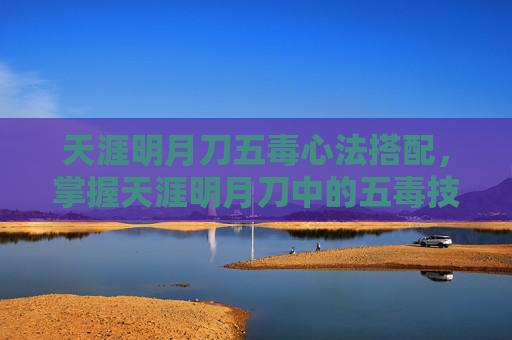 天涯明月刀五毒心法搭配,掌握天涯明月刀中的五毒技能,成为游戏中的终极玩家 天涯明月刀五毒心法搭配,掌握天涯明月刀中的五毒技能,成为游戏中的终极玩家