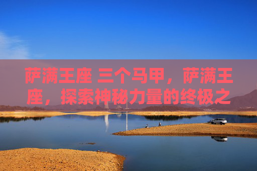 萨满王座 三个马甲，萨满王座，探索神秘力量的终极之路