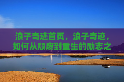 浪子奇迹首页，浪子奇迹，如何从颓废到重生的励志之旅