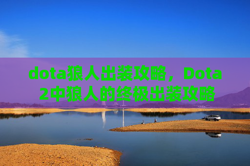 dota狼人出装攻略,Dota 2中狼人的终极出装攻略 dota狼人出装攻略,Dota 2中狼人的终极出装攻略