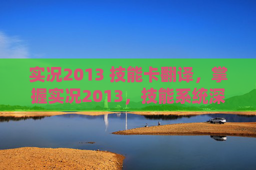 实况2013 技能卡翻译,掌握实况2013,技能系统深度解析 实况2013 技能卡翻译,掌握实况2013,技能系统深度解析