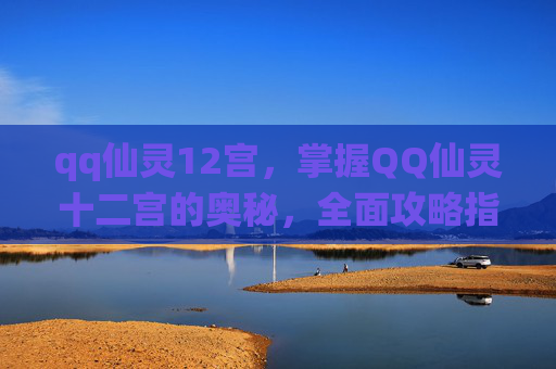 qq仙灵12宫，掌握QQ仙灵十二宫的奥秘，全面攻略指南