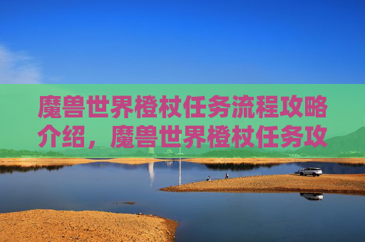 魔兽世界橙杖任务流程攻略介绍,魔兽世界橙杖任务攻略 魔兽世界橙杖任务流程攻略介绍,魔兽世界橙杖任务攻略