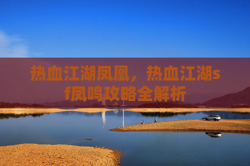热血江湖凤凰，热血江湖sf凤鸣攻略全解析