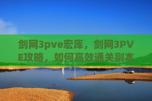 剑网3pve宏库，剑网3PVE攻略，如何高效通关副本